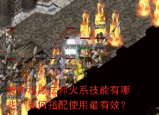 传奇私服法师火系技能有哪些?如何搭配使用最有效? 传奇私服法师火系技能有哪些?如何搭配使用最有效?
