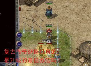 復古傳奇SF掛機真的復古法是升級的最佳辦法嗎? 復古傳奇SF掛機真的是升級的最佳辦法嗎?