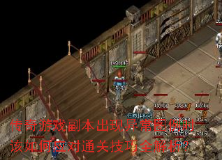 传奇游戏副本出现异常图例时该如何应对通关技巧全解析? 传奇游戏副本出现异常图例时该如何应对通关技巧全解析?