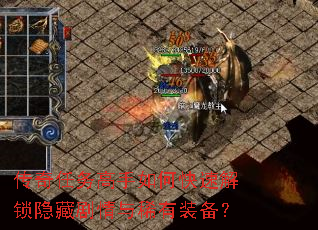 传奇任务高手如何快速解锁隐藏剧情与稀有装备? 传奇任务高手如何快速解锁隐藏剧情与稀有装备?