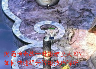 網(wǎng)通傳奇戰(zhàn)士升級(jí)難度大嗎？如何快速提升等級(jí)技巧解析