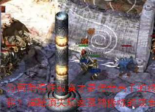 为何耐得住寂寞才是传奇高手的终极考验?揭秘顶尖玩家孤独修炼的成长法则 为何耐得住寂寞才是传奇高手的终极考验?揭秘顶尖玩家孤独修炼的成长法则