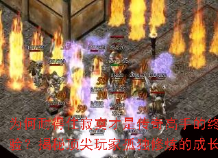 为何耐得住寂寞才是传奇高手的终极考验?揭秘顶尖玩家孤独修炼的成长法则 为何耐得住寂寞才是传奇高手的终极考验?揭秘顶尖玩家孤独修炼的成长法则