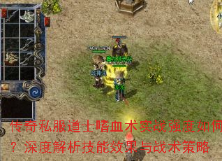 傳奇私服道士嗜血術實戰強度如何?深度解析技能效果與戰術策略 傳奇私服道士嗜血術實戰強度如何?深度解析技能效果與戰術策略