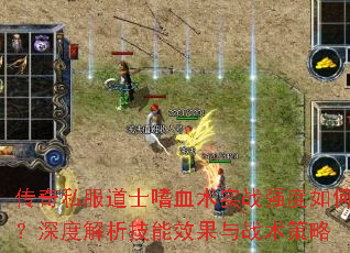 傳奇私服道士嗜血術實戰強度如何?深度解析技能效果與戰術策略 傳奇私服道士嗜血術實戰強度如何?深度解析技能效果與戰術策略