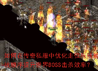 如何在传奇私服中优化走位与技能释放顺序提升世界BOSS击杀效率? 如何在传奇私服中优化走位与技能释放顺序提升世界BOSS击杀效率?