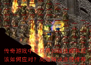 傳奇游戲中未獲得35級技能書應該如何應對?高效解決途徑推薦 傳奇游戲中未獲得35級技能書應該如何應對?高效解決途徑推薦