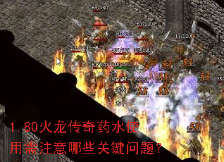 1.80火龙传奇药水使用需注意哪些关键问题? 1.80火龙传奇药水使用需注意哪些关键问题?