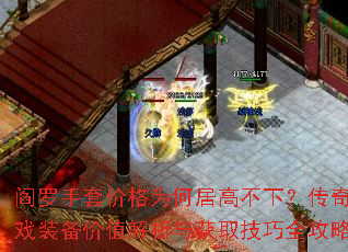 閻羅手套價(jià)格為何居高不下?傳奇游戲裝備價(jià)值解析與獲取技巧全攻略? 閻羅手套價(jià)格為何居高不下?傳奇游戲裝備價(jià)值解析與獲取技巧全攻略?