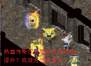 热血传奇任务星级如何快速提升?高效方法有哪些? 热血传奇任务星级如何快速提升?高效方法有哪些?