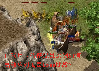 1.76月卡傳奇混亂深淵如何高效應對海量Boss挑戰？