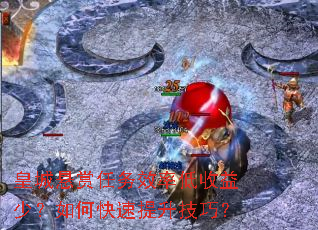 皇城悬赏任务效率低收益少?如何快速提升技巧? 皇城悬赏任务效率低收益少?如何快速提升技巧?