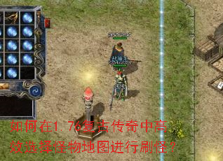 如何在1.76復古傳奇中高效選擇怪物地圖進行刷怪？