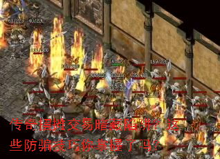 传奇摆摊交易暗藏陷阱?这些防骗技巧你掌握了吗? 传奇摆摊交易暗藏陷阱?这些防骗技巧你掌握了吗?