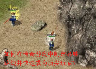 如何在传奇游戏中制定必胜路线并快速成为顶尖玩家? 如何在传奇游戏中制定必胜路线并快速成为顶尖玩家?