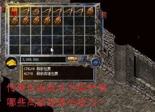 传奇玩家战斗力提升有哪些高效途径与技巧? 传奇玩家战斗力提升有哪些高效途径与技巧?