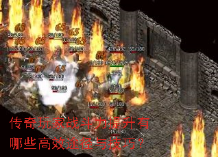 传奇玩家战斗力提升有哪些高效途径与技巧? 传奇玩家战斗力提升有哪些高效途径与技巧?