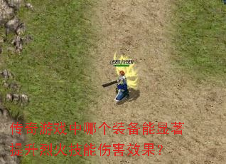 传奇游戏中哪个装备能显著提升烈火技能伤害效果? 传奇游戏中哪个装备能显著提升烈火技能伤害效果?