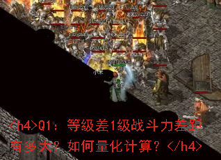 <h4>Q1:等级差1级战斗力差距有多大?如何量化计算?</h4> <h4>Q1:等级差1级战斗力差距有多大?如何量化计算?</h4>