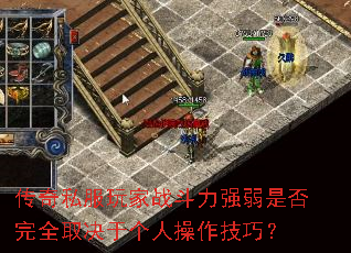 传奇私服玩家战斗力强弱是否完全取决于个人操作技巧? 传奇私服玩家战斗力强弱是否完全取决于个人操作技巧?