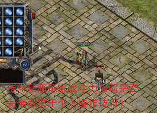 传奇私服玩家战斗力强弱是否完全取决于个人操作技巧? 传奇私服玩家战斗力强弱是否完全取决于个人操作技巧?