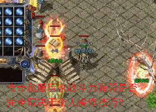 传奇私服玩家战斗力强弱是否完全取决于个人操作技巧? 传奇私服玩家战斗力强弱是否完全取决于个人操作技巧?