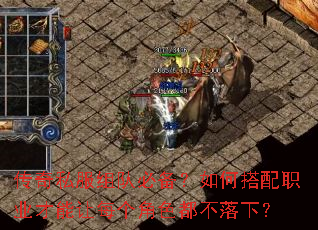 传奇私服组队必备?如何搭配职业才能让每个角色都不落下? 传奇私服组队必备?如何搭配职业才能让每个角色都不落下?