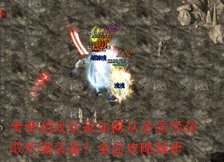 传奇游戏玩家如何从多途径获取所需装备?全面攻略解析 传奇游戏玩家如何从多途径获取所需装备?全面攻略解析