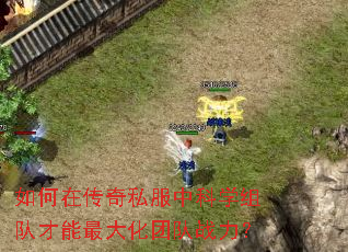 如何在传奇私服中科学组队才能最大化团队战力? 如何在传奇私服中科学组队才能最大化团队战力?