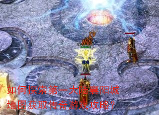 如何探索第一大陆襄阳城地图获取传奇游戏攻略? 如何探索第一大陆襄阳城地图获取传奇游戏攻略?