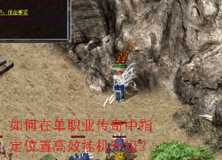 如何在单职业传奇中指定位置高效挂机升级? 如何在单职业传奇中指定位置高效挂机升级?