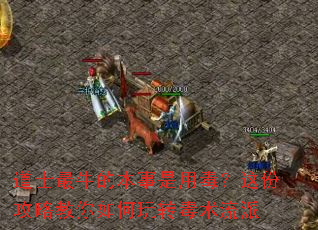 道士最牛的本事是用毒?这份攻略教你如何玩转毒术流派 道士最牛的本事是用毒?这份攻略教你如何玩转毒术流派