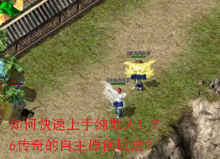 如何快速上手纯散人1.76传奇的自主原创玩法? 如何快速上手纯散人1.76传奇的自主原创玩法?