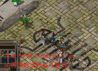 传奇PVP新手制胜秘诀?如何快速提升战斗技巧? 传奇PVP新手制胜秘诀?如何快速提升战斗技巧?