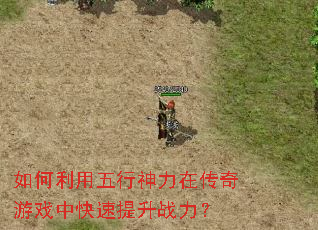 如何利用五行神力在传奇游戏中快速提升战力? 如何利用五行神力在传奇游戏中快速提升战力?