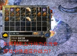 如何利用五行神力在传奇游戏中快速提升战力? 如何利用五行神力在传奇游戏中快速提升战力?