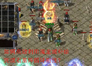 如何高效利用魔龙城补给完成石墓阵循环刷怪? 如何高效利用魔龙城补给完成石墓阵循环刷怪?