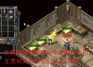 如何理解传奇游戏中各职业的相互克制关系以实现游戏平衡? 如何理解传奇游戏中各职业的相互克制关系以实现游戏平衡?