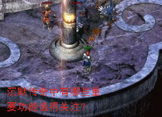 沉默传奇中有哪些重要功能值得关注? 沉默传奇中有哪些重要功能值得关注?