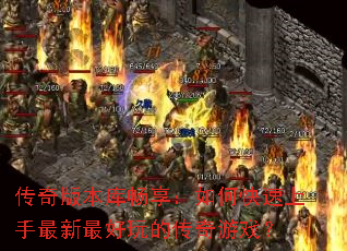 传奇版本库畅享:如何快速上手最新最好玩的传奇游戏? 传奇版本库畅享:如何快速上手最新最好玩的传奇游戏?