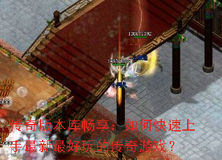 传奇版本库畅享:如何快速上手最新最好玩的传奇游戏? 传奇版本库畅享:如何快速上手最新最好玩的传奇游戏?