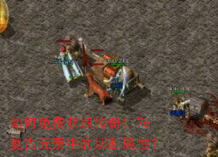 如何免费获取传奇1.76复古元素中的切割属性? 如何免费获取传奇1.76复古元素中的切割属性?