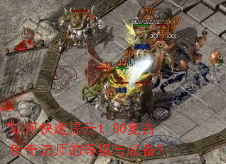 如何快速提升1.80复古传奇法师的等级与装备? 如何快速提升1.80复古传奇法师的等级与装备?