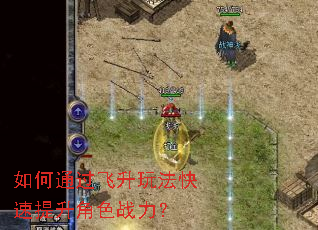 如何通过飞升玩法快速提升角色战力? 如何通过飞升玩法快速提升角色战力?