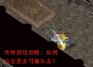 传奇游戏攻略:如何结交更多可靠队友? 传奇游戏攻略:如何结交更多可靠队友?