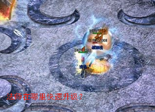 法师在哪里快速升级? 法师在哪里快速升级?