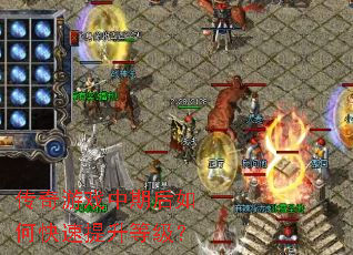 传奇游戏中期后如何快速提升等级? 传奇游戏中期后如何快速提升等级?