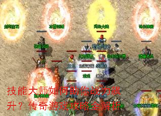 技能大师如何助你战力飙升?传奇游戏攻略全解析 技能大师如何助你战力飙升?传奇游戏攻略全解析