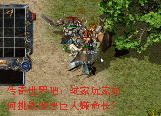 传奇世界吧:轼家玩家如何挑战邪恶巨人嫌命长? 传奇世界吧:轼家玩家如何挑战邪恶巨人嫌命长?