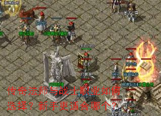 传奇法师与战士职业如何选择?新手更适合哪个? 传奇法师与战士职业如何选择?新手更适合哪个?